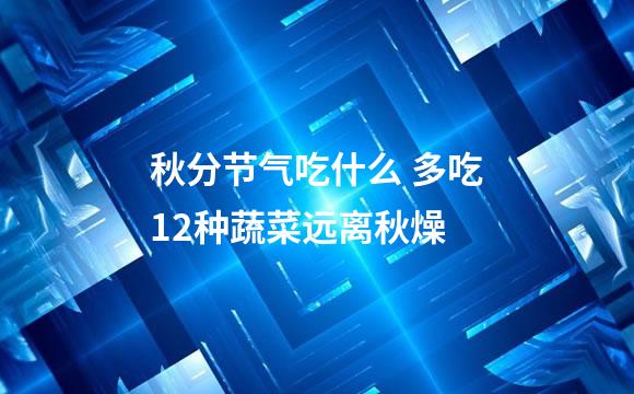 秋分节气吃什么 多吃12种蔬菜远离秋燥